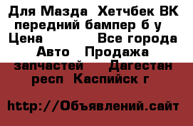 Для Мазда3 Хетчбек ВК передний бампер б/у › Цена ­ 2 000 - Все города Авто » Продажа запчастей   . Дагестан респ.,Каспийск г.